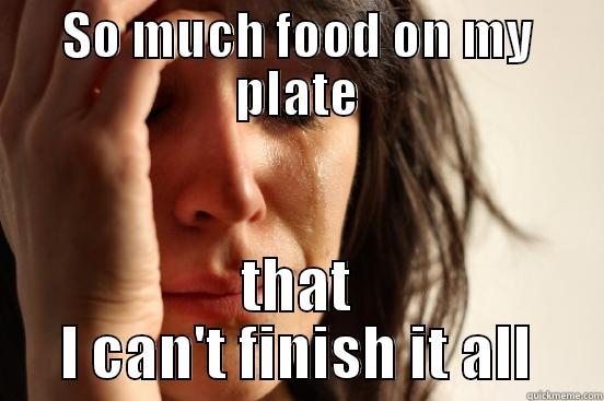 SO MUCH FOOD ON MY PLATE THAT I CAN'T FINISH IT ALL First World Problems