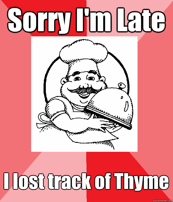 Sorry I'm Late I lost track of Thyme  