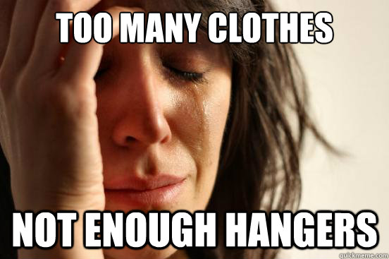 Too many clothes Not enough hangers  First World Problems