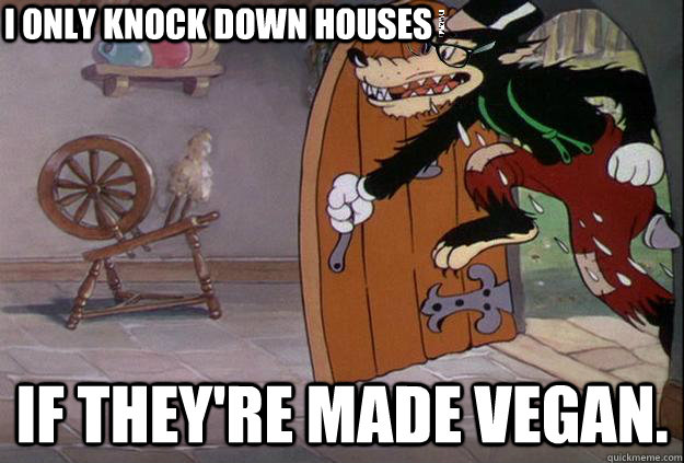 I only knock down houses If they're made vegan.  Hipster Big Bad Wolf