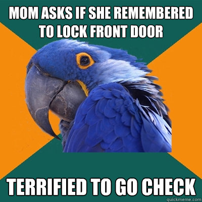 mom asks if she remembered to lock front door  terrified to go check  Paranoid Parrot