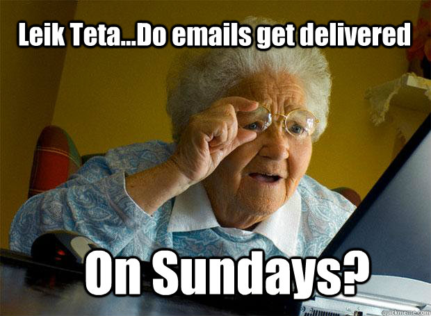 Leik Teta...Do emails get delivered On Sundays?  Grandma finds the Internet