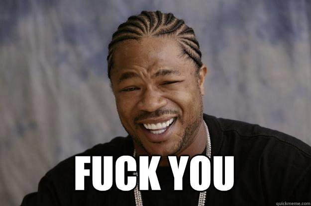  FUCK YOU   Xzibit meme