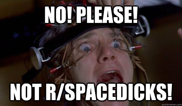 No! Please! Not r/spacedicks!  