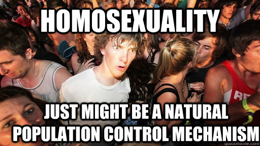 Homosexuality just might be a natural population control mechanism  Sudden Clarity Clarence