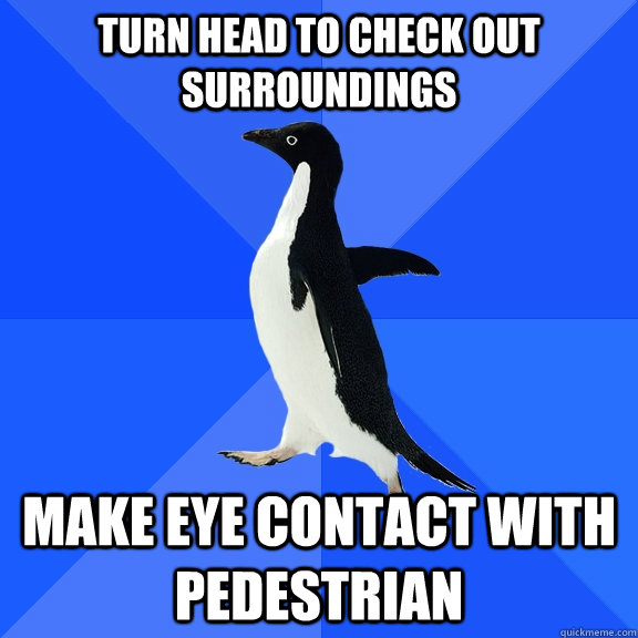 turn head to check out surroundings make eye contact with pedestrian  Socially Awkward Penguin