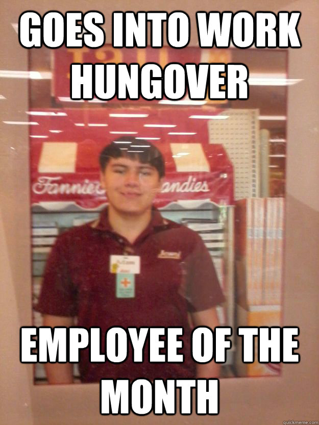 Goes into work hungover Employee of the month  Employee of the Month