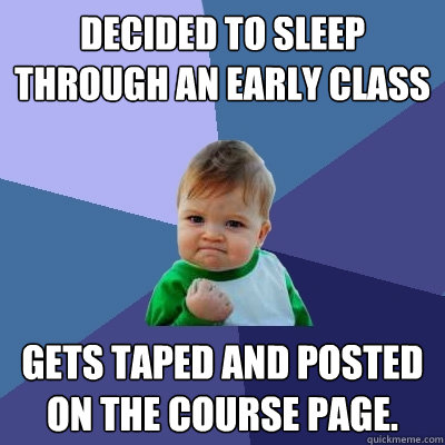 Decided to sleep through an early class Gets taped and posted on the course page.  Success Kid