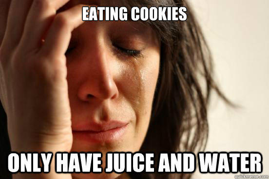 Eating cookies only have juice and water  First World Problems