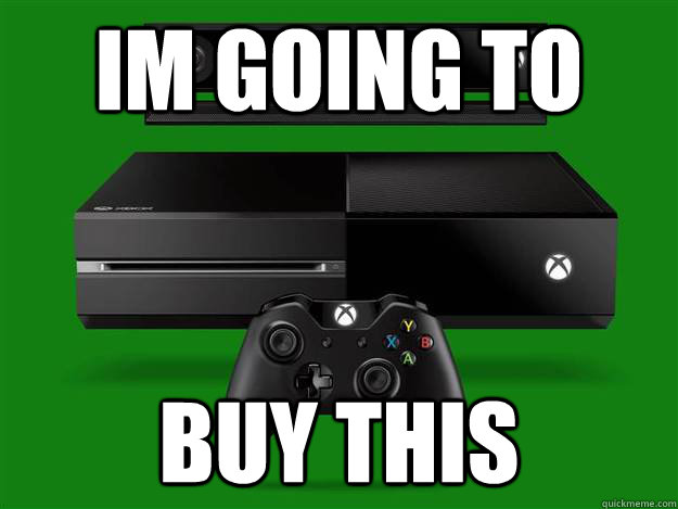 IM GOING TO BUY THIS  Scumbag Xbox One
