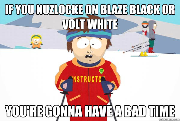 If you Nuzlocke on Blaze Black or Volt White You're gonna have a bad time  Super Cool Ski Instructor