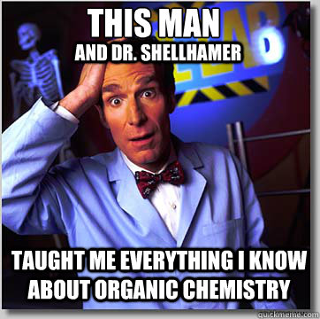 This man Taught me everything I know about organic chemistry  and Dr. Shellhamer  