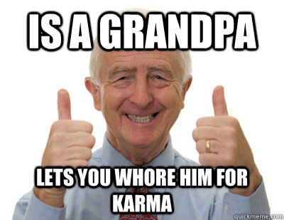 Is a grandpa Lets you whore him for karma  