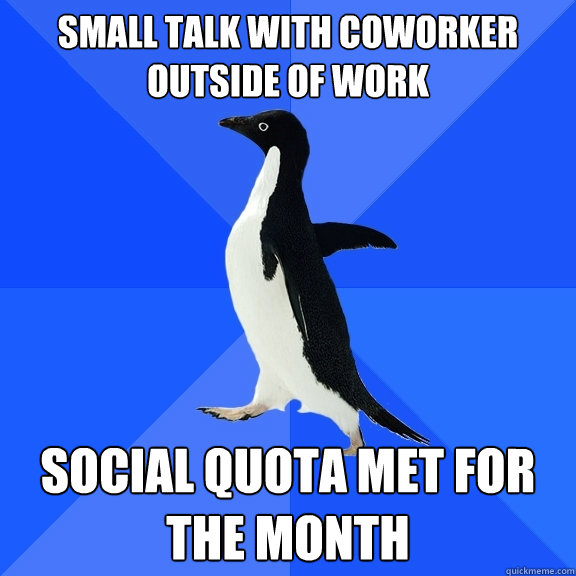 Small talk with coworker outside of work Social quota met for the month  Socially Awkward Penguin