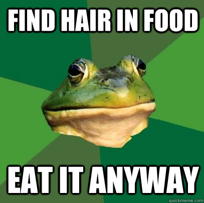 FIND HAIR IN FOOD EAT IT ANYWAY  Foul Bachelor Frog