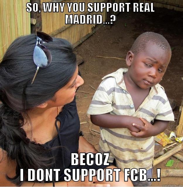 SO, WHY YOU SUPPORT REAL MADRID...? BECOZ I DONT SUPPORT FCB...! Skeptical Third World Kid