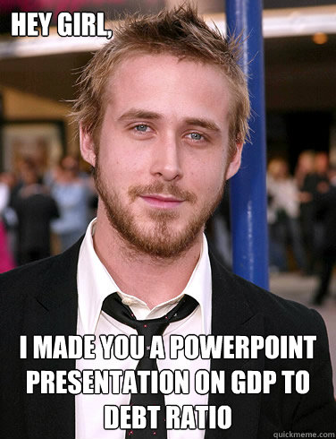 Hey girl, I made you a powerpoint presentation on GDP To Debt Ratio  Paul Ryan Gosling