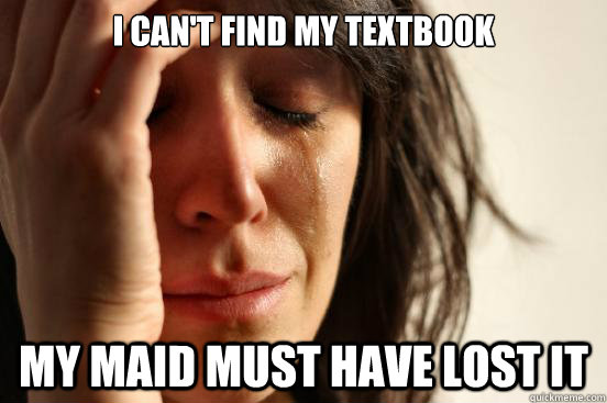 i can't find my textbook my maid must have lost it  First World Problems