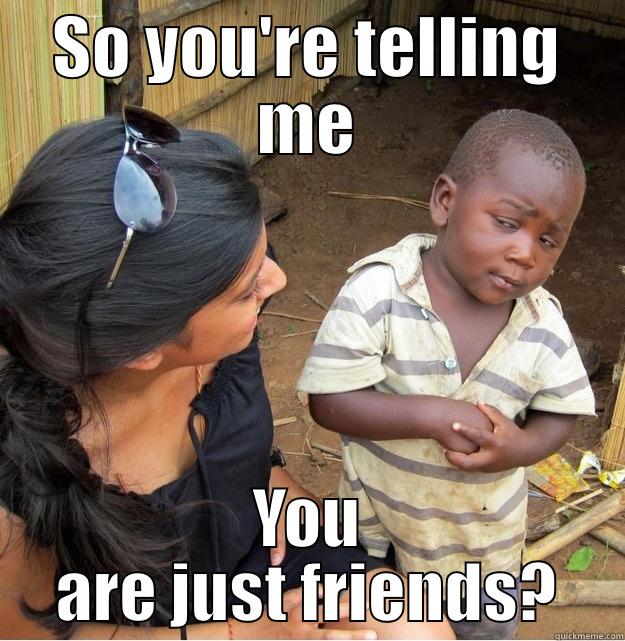 SO YOU'RE TELLING ME YOU ARE JUST FRIENDS? Skeptical Third World Kid