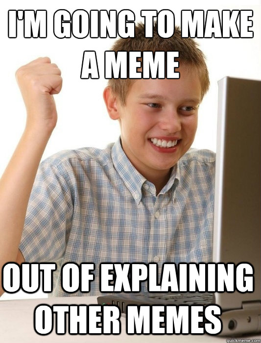 I'm Going to make a meme Out of explaining other memes - I'm Going to make a meme Out of explaining other memes  First Day on the Internet Kid