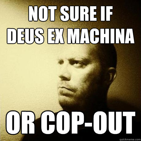 not sure if
deus ex machina or cop-out  