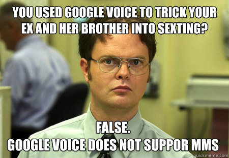 You used Google Voice to trick your ex and her brother into sexting? False.
Google Voice does not suppor MMS  Dwight