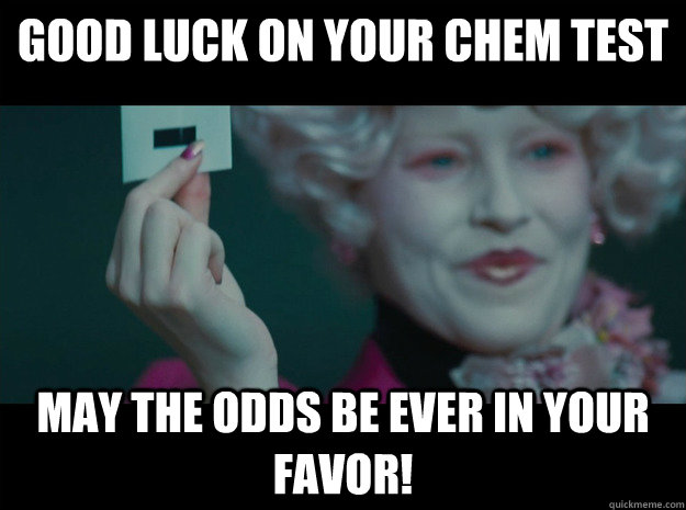 Good luck on your chem test May the odds be ever in your favor! - Good luck on your chem test May the odds be ever in your favor!  Hunger Games