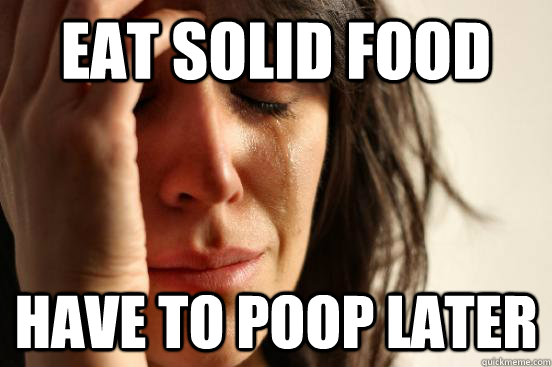 Eat solid food Have to poop later  First World Problems