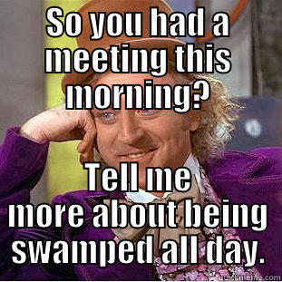 SO YOU HAD A MEETING THIS MORNING? TELL ME MORE ABOUT BEING SWAMPED ALL DAY. Condescending Wonka