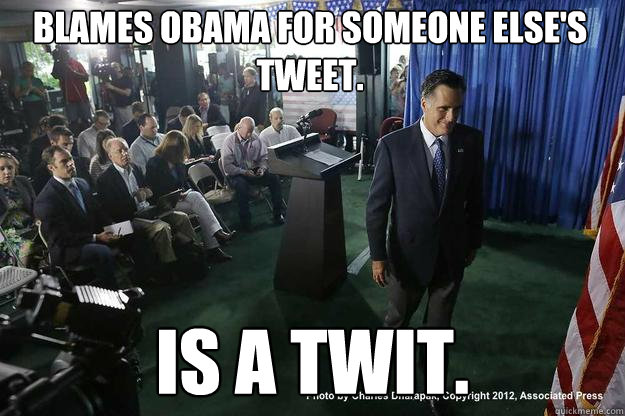 BLAMES OBAMA FOR SOMEONE ELSE'S TWEET. IS A TWIT. - BLAMES OBAMA FOR SOMEONE ELSE'S TWEET. IS A TWIT.  Scumbag Mitt
