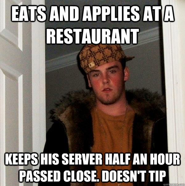 Eats and applies at a restaurant keeps his server half an hour passed close. doesn't tip - Eats and applies at a restaurant keeps his server half an hour passed close. doesn't tip  Scumbag Steve
