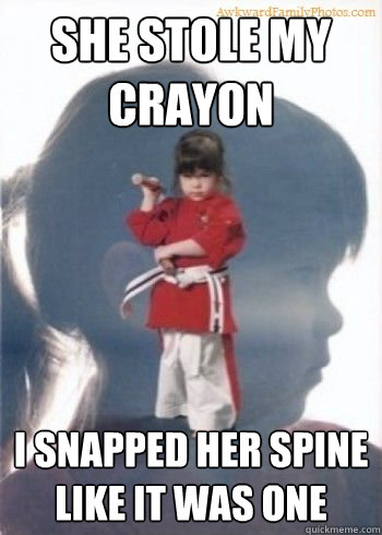 She stole my crayon I snapped her spine like it was one  
