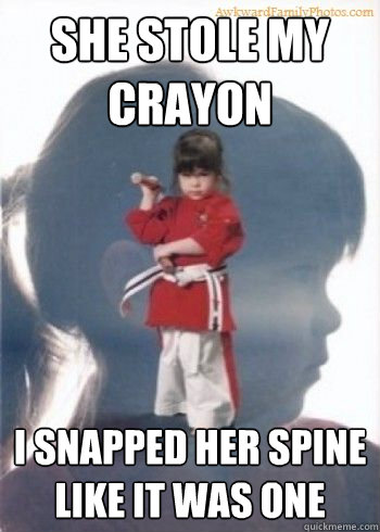 She stole my crayon I snapped her spine like it was one - She stole my crayon I snapped her spine like it was one  Nunchuck Nancy