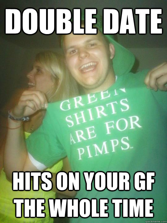 double date hits on your gf the whole time  Scumbag Roommate