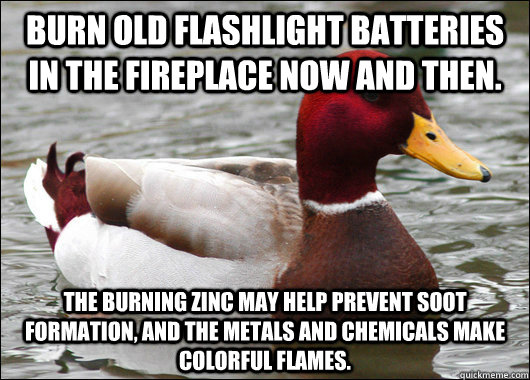 Burn old flashlight batteries in the fireplace now and then. The burning zinc may help prevent soot formation, and the metals and chemicals make colorful flames.  Malicious Advice Mallard