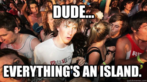 Dude... Everything's an island.  Sudden Clarity Clarence