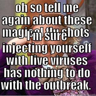 OH SO TELL ME AGAIN ABOUT THESE MAGICAL FLU SHOTS  I'M SURE INJECTING YOURSELF WITH LIVE VIRUSES HAS NOTHING TO DO WITH THE OUTBREAK.  Condescending Wonka