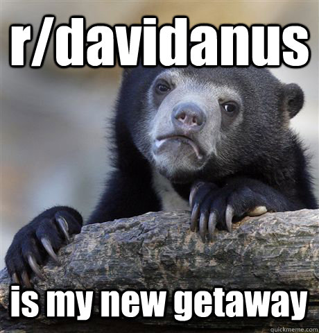 r/davidanus is my new getaway - r/davidanus is my new getaway  Confession Bear