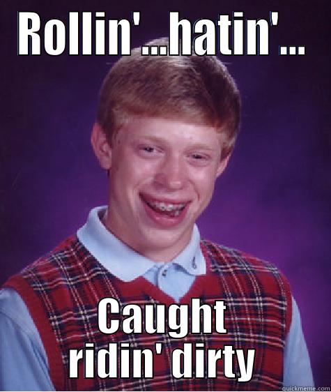 ROLLIN'...HATIN'... CAUGHT RIDIN' DIRTY Bad Luck Brian
