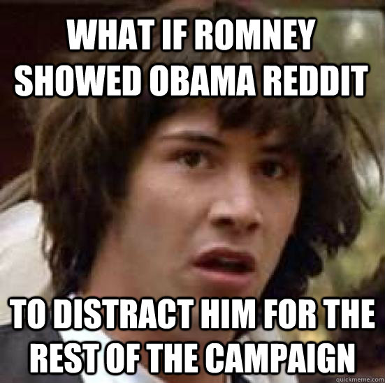 What if Romney showed Obama Reddit to distract him for the rest of the campaign  conspiracy keanu