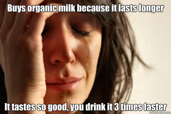 Buys organic milk because it lasts longer It tastes so good, you drink it 3 times faster  First World Problems