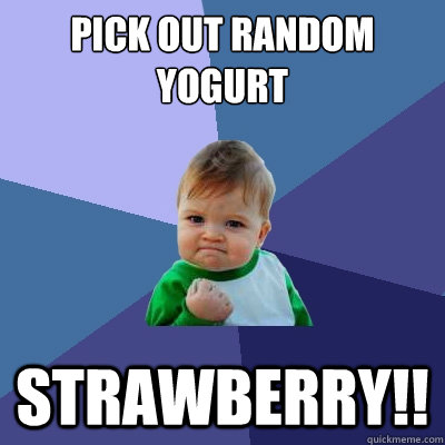 Pick out random yogurt STRAWBERRY!!  Success Kid