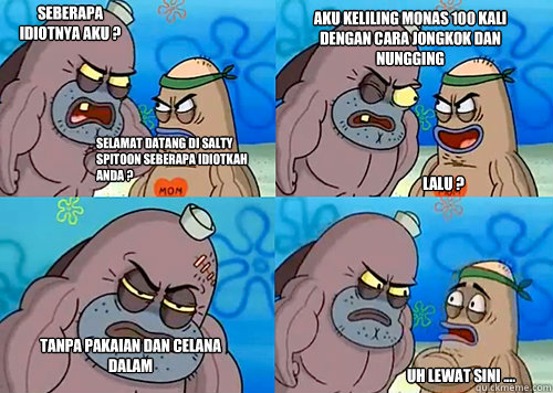 Selamat Datang di Salty Spitoon seberapa Idiotkah anda ? Seberapa Idiotnya Aku ? Aku keliling monas 100 kali dengan cara jongkok dan nungging lalu ? Tanpa pakaian dan celana dalam Uh Lewat sini ....  Salty Spitoon How Tough Are Ya