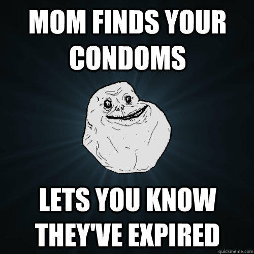 mom finds your condoms lets you know they've expired - mom finds your condoms lets you know they've expired  Forever Alone