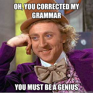Oh, you corrected my grammar You must be a genius - Oh, you corrected my grammar You must be a genius  Condescending Wonka