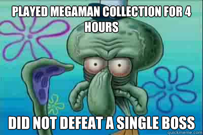 Played Megaman collection for 4 hours Did not Defeat a single Boss  Fed up squidward