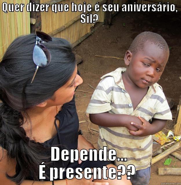 Quer dizer que hoje é seu aniversário, Sil? - QUER DIZER QUE HOJE É SEU ANIVERSÁRIO, SIL? DEPENDE... É PRESENTE??  Skeptical Third World Child