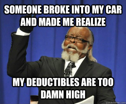Someone broke into my car and made me realize my deductibles are too damn high  Too Damn High