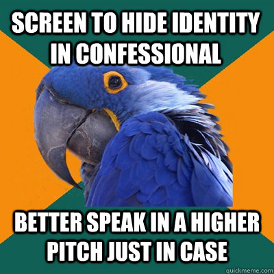 Screen to hide identity in confessional Better speak in a higher pitch just in case  Paranoid Parrot