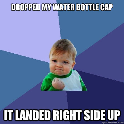 Dropped my water bottle cap it landed right side up  Success Kid